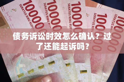 北京债务诉讼时效怎么确认？过了还能起诉吗？