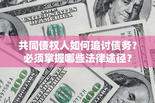 北京共同债权人如何追讨债务？必须掌握哪些法律途径？