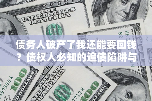 北京债务人破产了我还能要回钱？债权人必知的追债陷阱与破局之道
