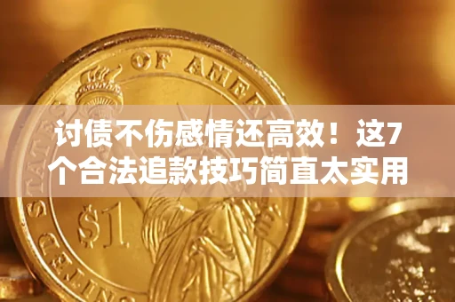 北京讨债不伤感情还高效！这7个合法追款技巧简直太实用