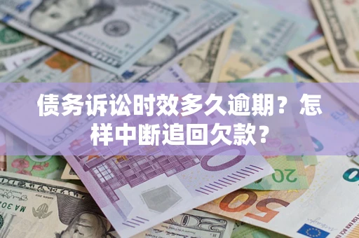 北京债务诉讼时效多久逾期？怎样中断追回欠款？