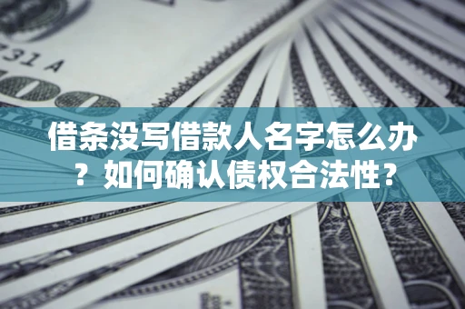 北京借条没写借款人名字怎么办？如何确认债权合法性？