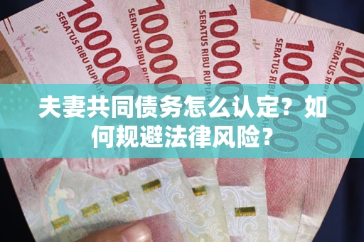 北京夫妻共同债务怎么认定？如何规避法律风险？