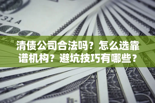 北京清债公司合法吗？怎么选靠谱机构？避坑技巧有哪些？