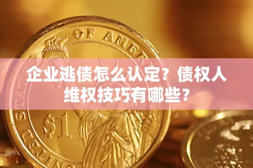 北京企业逃债怎么认定？债权人维权技巧有哪些？