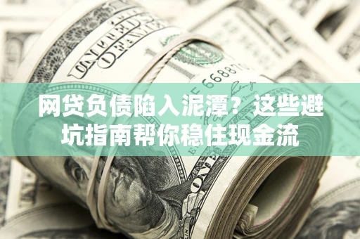 北京网贷负债陷入泥潭？这些避坑指南帮你稳住现金流