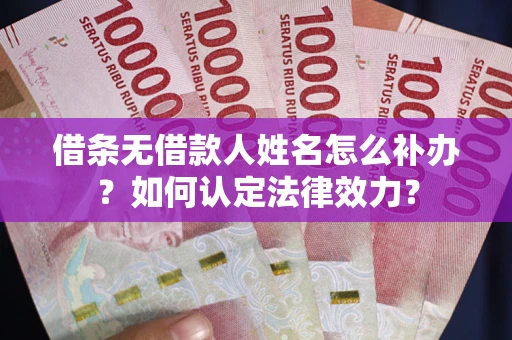 北京借条无借款人姓名怎么补办？如何认定法律效力？