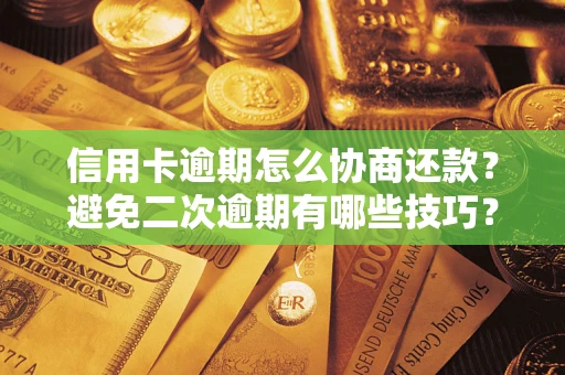 北京信用卡逾期怎么协商还款？避免二次逾期有哪些技巧？
