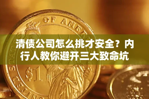 北京清债公司怎么挑才安全?内行人教你避开三大致命坑 北京清债公司怎么挑才安全?内行人教你避开三大致命坑