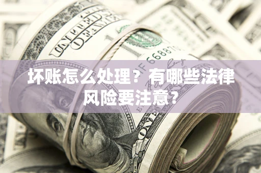 北京坏账怎么处理？有哪些法律风险要注意？