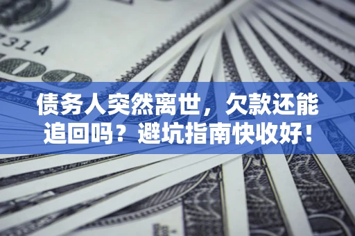 北京债务人突然离世，欠款还能追回吗？避坑指南快收好！