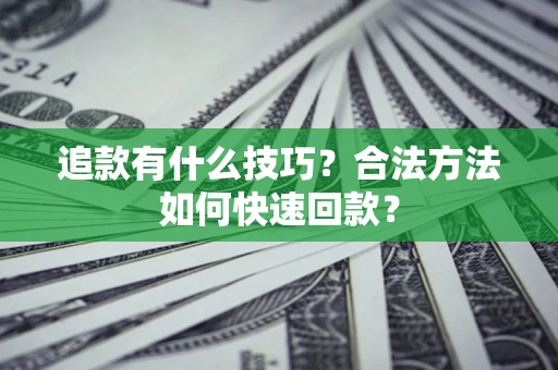 北京追款有什么技巧？合法方法如何快速回款？