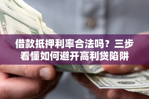 北京借款抵押利率合法吗？三步看懂如何避开高利贷陷阱