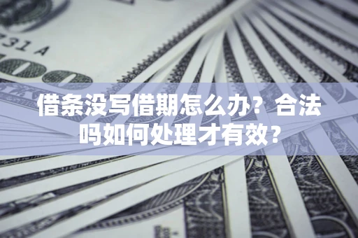 北京借条没写借期怎么办？合法吗如何处理才有效？