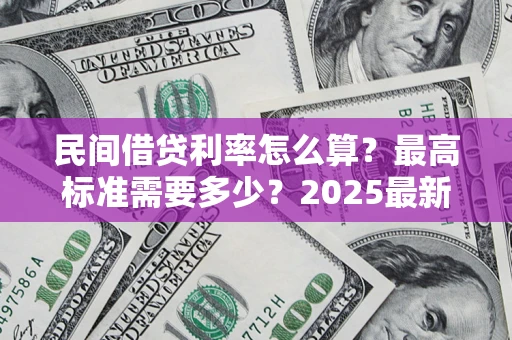 北京民间借贷利率怎么算？最高标准需要多少？2025最新避坑指南