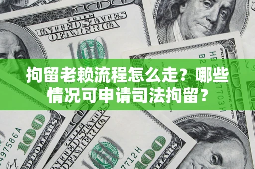 北京拘留老赖流程怎么走？哪些情况可申请司法拘留？