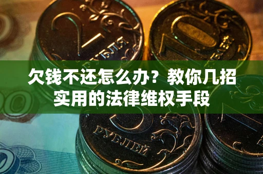 北京欠钱不还怎么办？教你几招实用的法律维权手段
