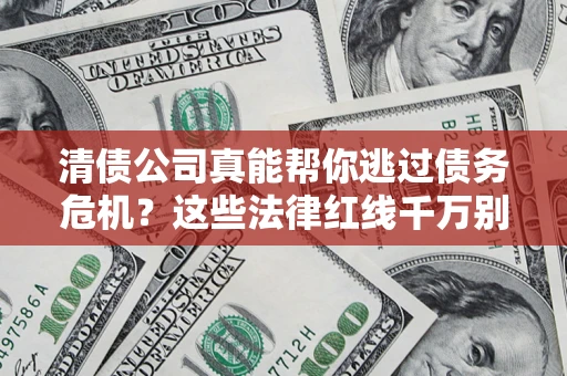 北京清债公司真能帮你逃过债务危机？这些法律红线千万别踩