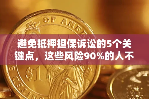 北京避免抵押担保诉讼的5个关键点，这些风险90%的人不知道！
