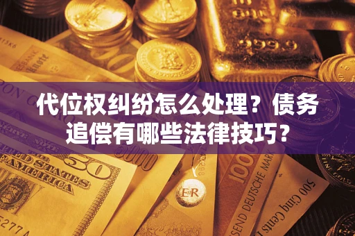 北京代位权纠纷怎么处理？债务追偿有哪些法律技巧？
