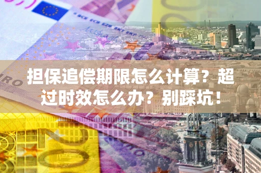北京担保追偿期限怎么计算？超过时效怎么办？别踩坑！