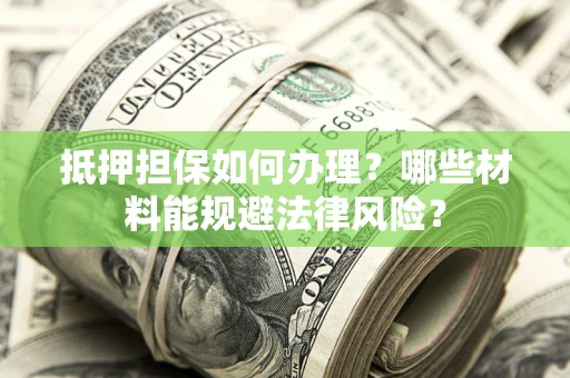 北京抵押担保如何办理？哪些材料能规避法律风险？