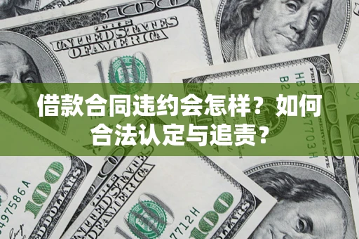 北京借款合同违约会怎样？如何合法认定与追责？