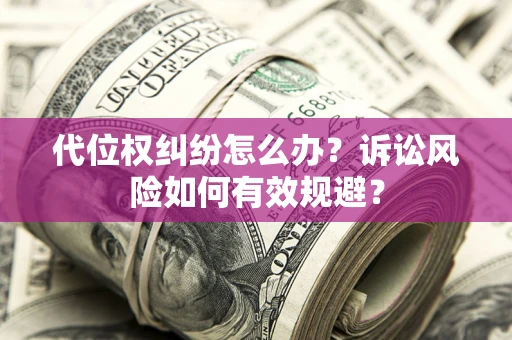 北京代位权纠纷怎么办？诉讼风险如何有效规避？