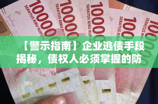 北京【警示指南】企业逃债手段揭秘，债权人必须掌握的防坑宝典