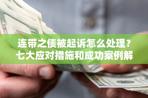 北京连带之债被起诉怎么处理？七大应对措施和成功案例解析