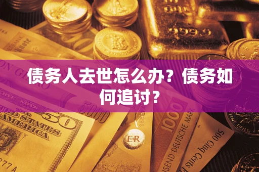 北京债务人去世怎么办？债务如何追讨？