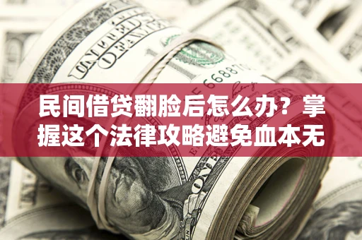 北京民间借贷翻脸后怎么办？掌握这个法律攻略避免血本无归