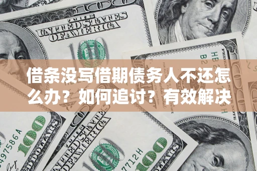 北京借条没写借期债务人不还怎么办？如何追讨？有效解决方案！