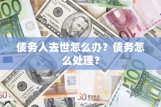 北京债务人去世怎么办？债务怎么处理？