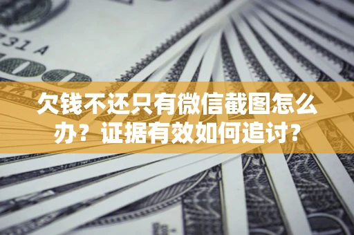 北京欠钱不还只有微信截图怎么办？证据有效如何追讨？