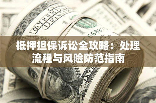 北京抵押担保诉讼全攻略：处理流程与风险防范指南