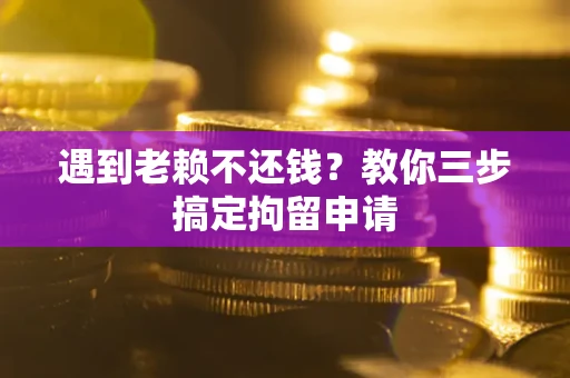 北京遇到老赖不还钱？教你三步搞定拘留申请
