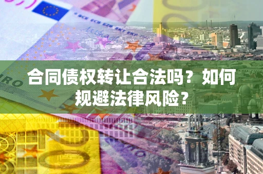 北京合同债权转让合法吗？如何规避法律风险？