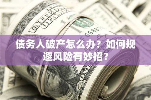 北京债务人破产怎么办？如何规避风险有妙招？