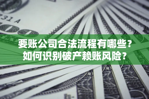 北京要账公司合法流程有哪些？如何识别破产赖账风险？