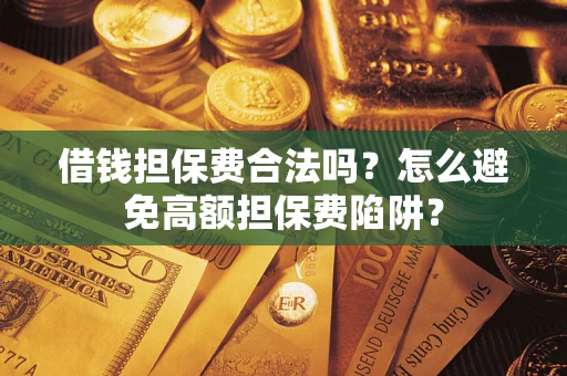 北京借钱担保费合法吗？怎么避免高额担保费陷阱？