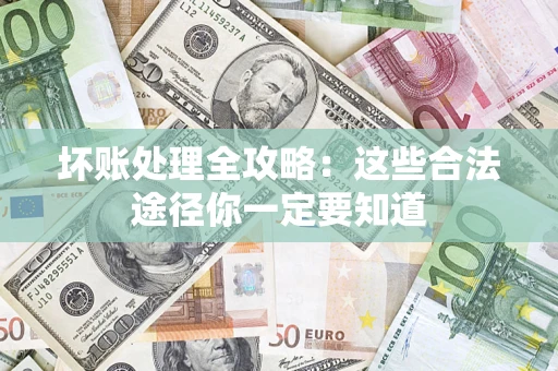 北京坏账处理全攻略：这些合法途径你一定要知道