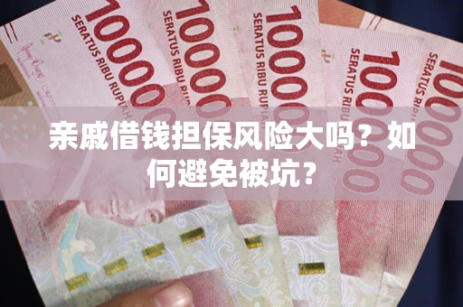 北京亲戚借钱担保风险大吗？如何避免被坑？