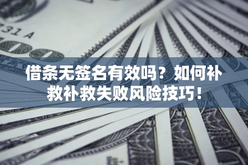 北京借条无签名有效吗？如何补救补救失败风险技巧！