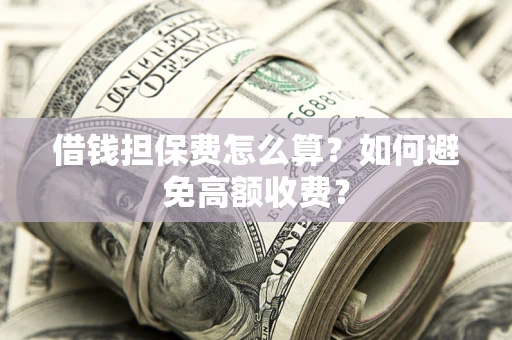 北京借钱担保费怎么算？如何避免高额收费？