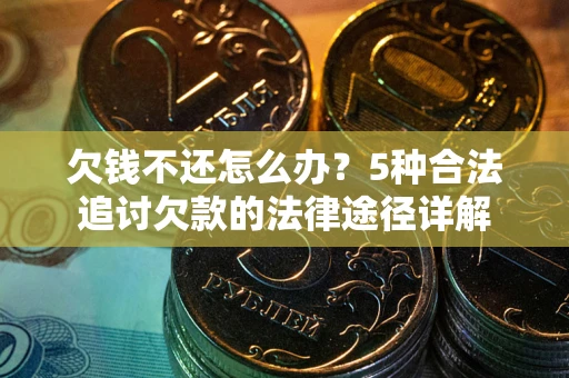 北京欠钱不还怎么办？5种合法追讨欠款的法律途径详解