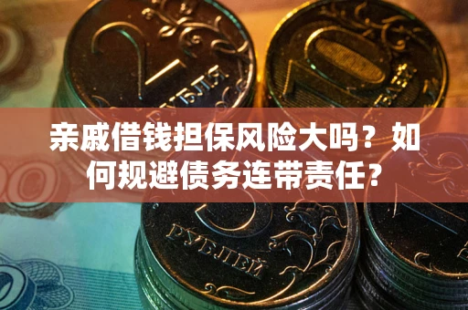 北京亲戚借钱担保风险大吗？如何规避债务连带责任？