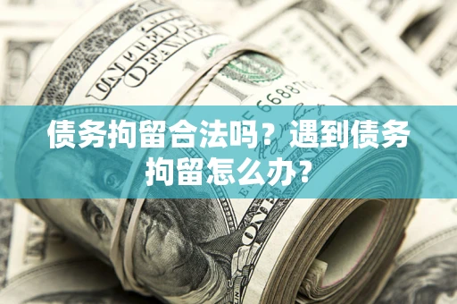 北京债务拘留合法吗？遇到债务拘留怎么办？