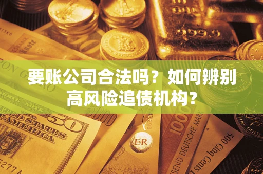 北京要账公司合法吗？如何辨别高风险追债机构？