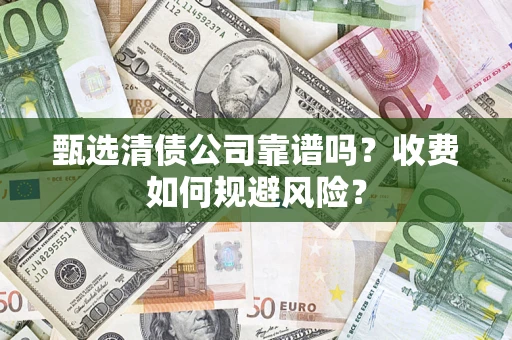 北京甄选清债公司靠谱吗？收费如何规避风险？